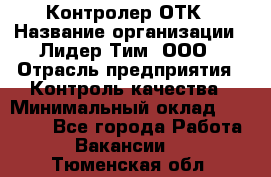 Контролер ОТК › Название организации ­ Лидер Тим, ООО › Отрасль предприятия ­ Контроль качества › Минимальный оклад ­ 23 000 - Все города Работа » Вакансии   . Тюменская обл.